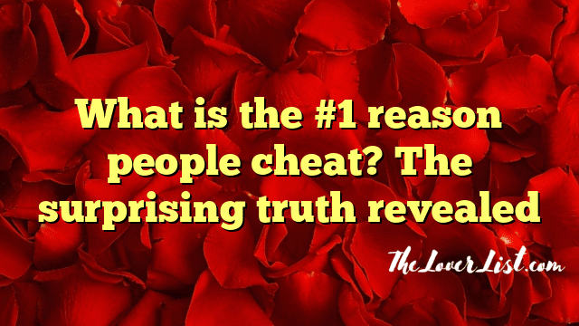 What is the #1 reason people cheat? The surprising truth revealed