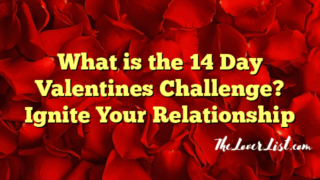 What is the 14 Day Valentines Challenge? Ignite Your Relationship
