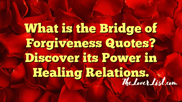 What is the Bridge of Forgiveness Quotes? Discover its Power in Healing Relations.