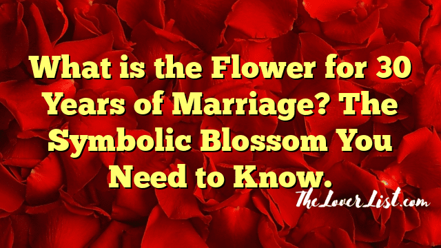 What is the Flower for 30 Years of Marriage? The Symbolic Blossom You Need to Know.
