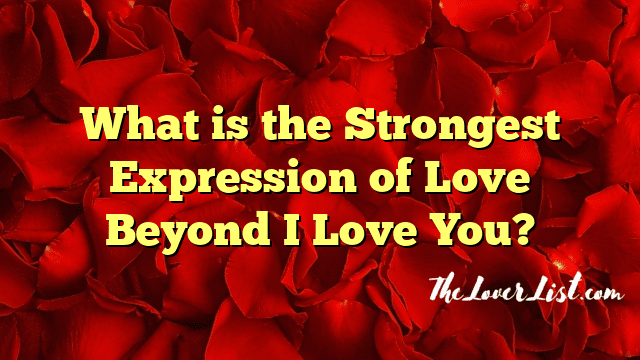 What is the Strongest Expression of Love Beyond I Love You?