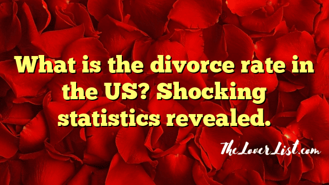 What is the divorce rate in the US? Shocking statistics revealed.