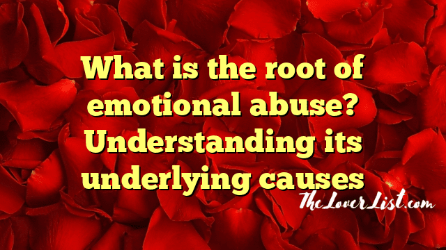 What is the root of emotional abuse? Understanding its underlying causes