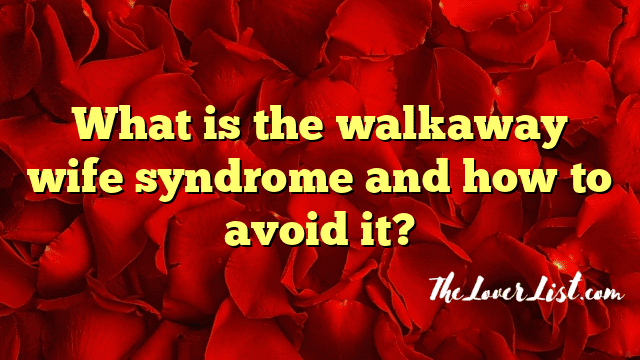 What is the walkaway wife syndrome and how to avoid it?