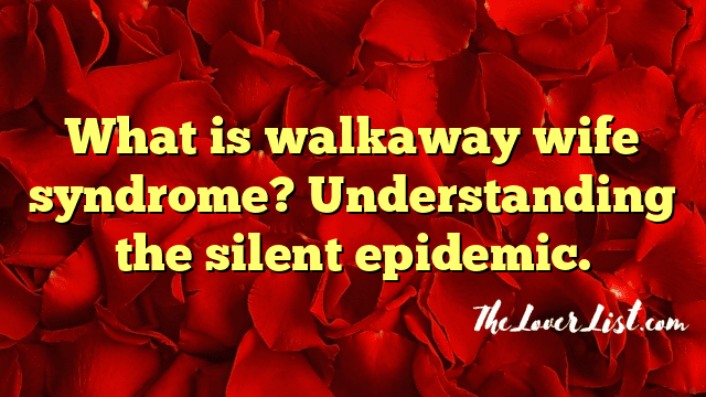 What is walkaway wife syndrome? Understanding the silent epidemic.