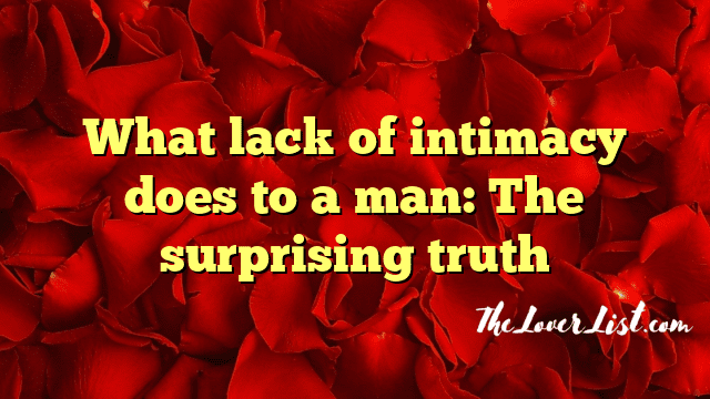 What lack of intimacy does to a man: The surprising truth