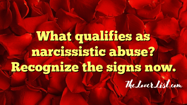 What qualifies as narcissistic abuse? Recognize the signs now.