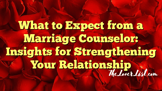 What to Expect from a Marriage Counselor: Insights for Strengthening Your Relationship
