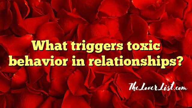 What triggers toxic behavior in relationships?