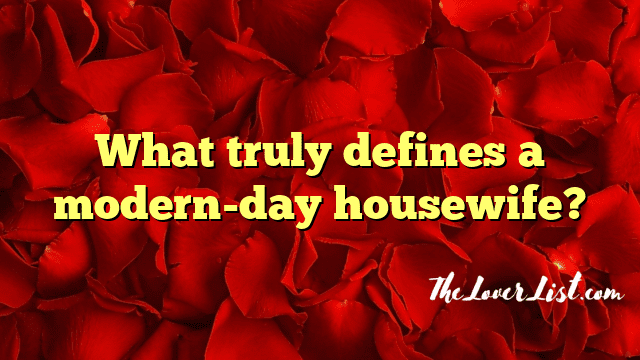 What truly defines a modern-day housewife?