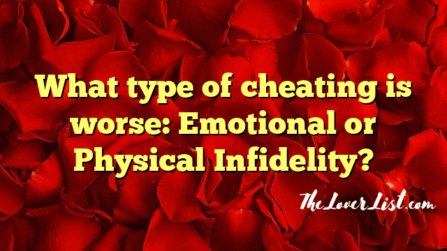 What type of cheating is worse: Emotional or Physical Infidelity?