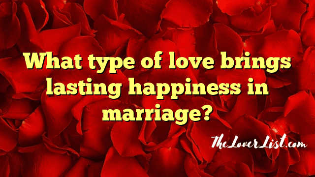 What type of love brings lasting happiness in marriage?