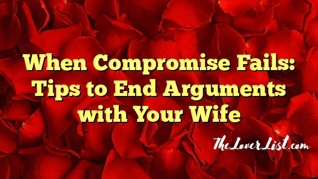 When Compromise Fails: Tips to End Arguments with Your Wife