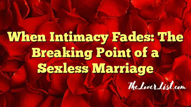 When Intimacy Fades: The Breaking Point of a Sexless Marriage