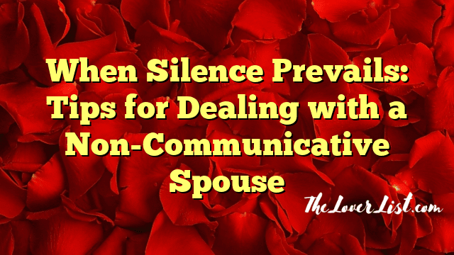 When Silence Prevails: Tips for Dealing with a Non-Communicative Spouse