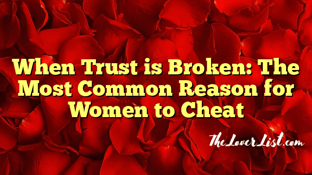 When Trust is Broken: The Most Common Reason for Women to Cheat