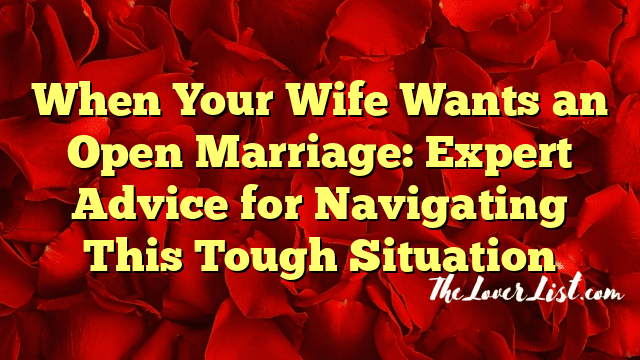 When Your Wife Wants an Open Marriage: Expert Advice for Navigating This Tough Situation