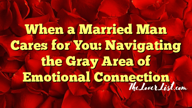When a Married Man Cares for You: Navigating the Gray Area of Emotional Connection
