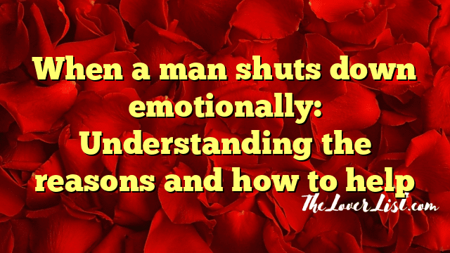 When a man shuts down emotionally: Understanding the reasons and how to help