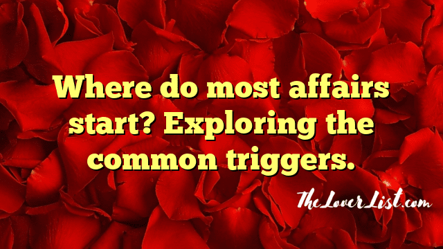 Where do most affairs start? Exploring the common triggers.