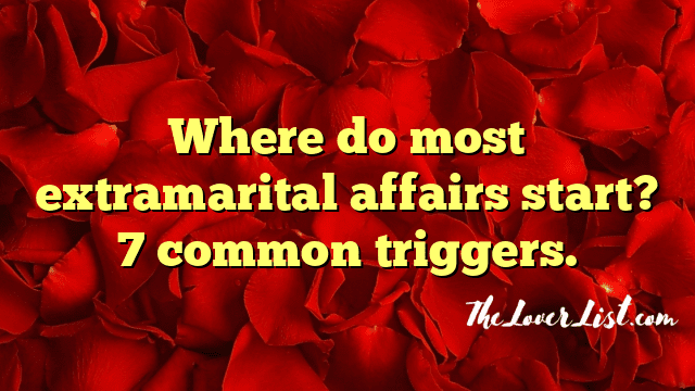 Where do most extramarital affairs start? 7 common triggers.