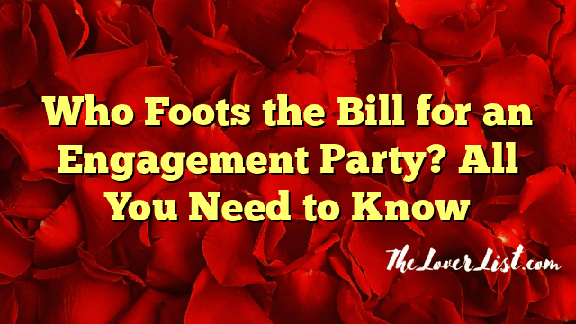 Who Foots the Bill for an Engagement Party? All You Need to Know