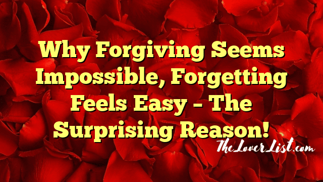 Why Forgiving Seems Impossible, Forgetting Feels Easy – The Surprising Reason!