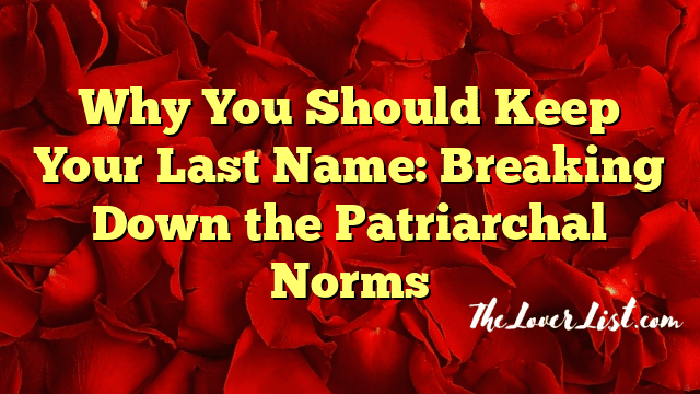 Why You Should Keep Your Last Name: Breaking Down the Patriarchal Norms