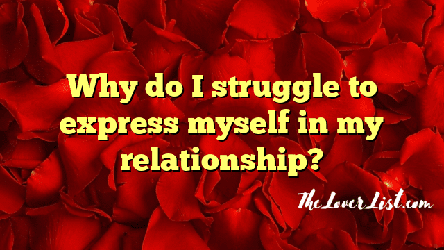 Why do I struggle to express myself in my relationship?